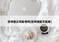 区块链公司能带吗[区块链能不能做]