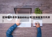 区块链代币开发较好的公司[区块链发行代币]