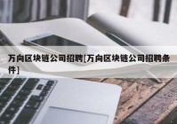 万向区块链公司招聘[万向区块链公司招聘条件]