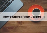 区块链垄断公司排名[区块链公司排名第一]