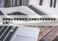 区块链公司营商环境[区块链公司营商环境怎么样]