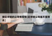 做区块链的公司有安歇[区块链公司值不值得去]