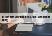 区块链金融公司都是用什么技术[区块链金融服务]