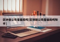 区块链公司是骗局吗[区块链公司是骗局吗知乎]