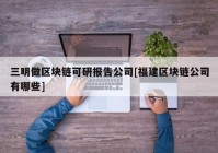 三明做区块链可研报告公司[福建区块链公司有哪些]