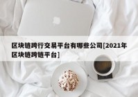 区块链跨行交易平台有哪些公司[2021年区块链跨链平台]