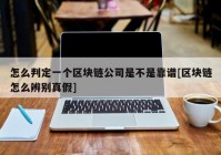 怎么判定一个区块链公司是不是靠谱[区块链怎么辨别真假]