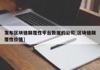 发布区块链颠覆性平台数据的公司[区块链颠覆性价值]