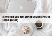 区块链技术公司如何盈利的[区块链技术公司如何盈利的呢]