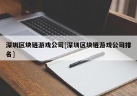 深圳区块链游戏公司[深圳区块链游戏公司排名]