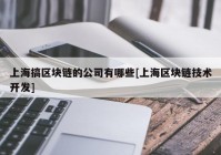 上海搞区块链的公司有哪些[上海区块链技术开发]