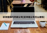 区块链技巧开辟公司[区块链公司怎么赚钱]