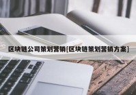 区块链公司策划营销[区块链策划营销方案]