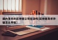 国内发币的区块链公司犯法吗[区块链发币诈骗怎么举报]