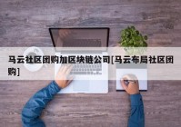 马云社区团购加区块链公司[马云布局社区团购]