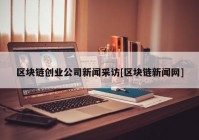 区块链创业公司新闻采访[区块链新闻网]