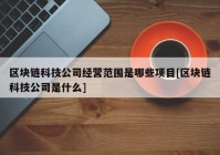 区块链科技公司经营范围是哪些项目[区块链科技公司是什么]