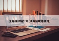 无锡区块链公司[江苏区块链公司]