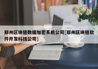 郑州区块链数据加密系统公司[郑州区块链软件开发科技公司]