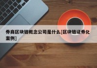 券商区块链概念公司是什么[区块链证券化 案例]