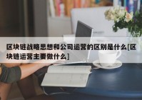 区块链战略思想和公司运营的区别是什么[区块链运营主要做什么]