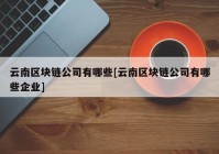 云南区块链公司有哪些[云南区块链公司有哪些企业]