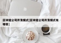 区块链公司开发模式[区块链公司开发模式有哪些]