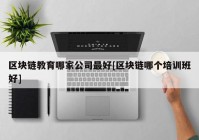 区块链教育哪家公司最好[区块链哪个培训班好]