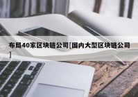 布局40家区块链公司[国内大型区块链公司]