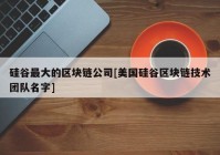 硅谷最大的区块链公司[美国硅谷区块链技术团队名字]