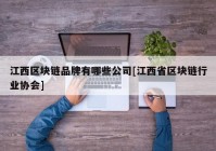 江西区块链品牌有哪些公司[江西省区块链行业协会]