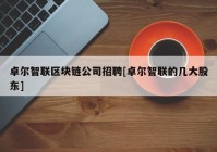 卓尔智联区块链公司招聘[卓尔智联的几大股东]