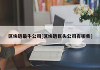 区块链最牛公司[区块链巨头公司有哪些]