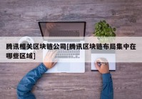 腾讯相关区块链公司[腾讯区块链布局集中在哪些区域]